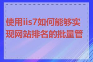 使用iis7如何能够实现网站排名的批量管理