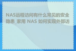 NAS远程访问有什么常见的安全隐患_家用 NAS 如何实现外部访问