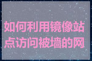 如何利用镜像站点访问被墙的网页