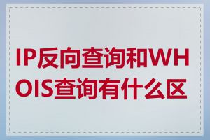 IP反向查询和WHOIS查询有什么区别