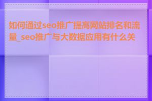 如何通过seo推广提高网站排名和流量_seo推广与大数据应用有什么关系