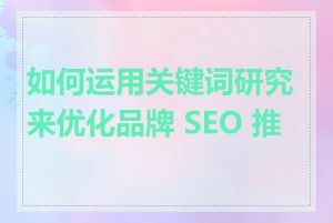 如何运用关键词研究来优化品牌 SEO 推广