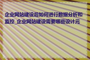 企业网站建设后如何进行数据分析和监控_企业网站建设需要哪些设计元素