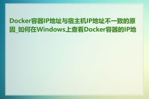 Docker容器IP地址与宿主机IP地址不一致的原因_如何在Windows上查看Docker容器的IP地址