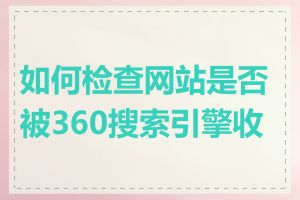 如何检查网站是否被360搜索引擎收录