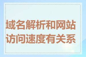 域名解析和网站访问速度有关系吗