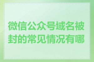 微信公众号域名被封的常见情况有哪些