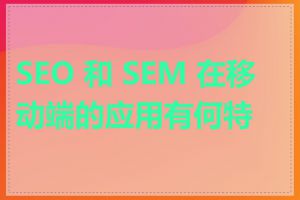 SEO 和 SEM 在移动端的应用有何特点