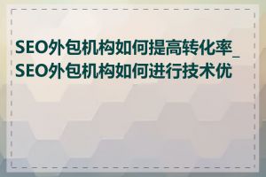 SEO外包机构如何提高转化率_SEO外包机构如何进行技术优化