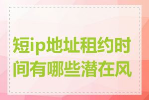 短ip地址租约时间有哪些潜在风险