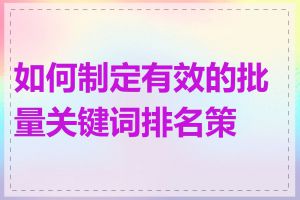 如何制定有效的批量关键词排名策略