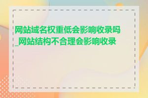 网站域名权重低会影响收录吗_网站结构不合理会影响收录吗