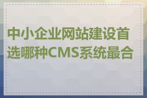 中小企业网站建设首选哪种CMS系统最合适
