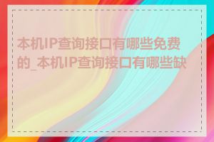 本机IP查询接口有哪些免费的_本机IP查询接口有哪些缺点
