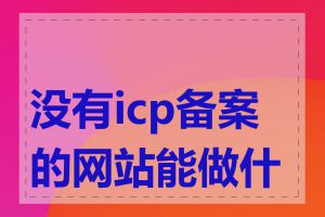 没有icp备案的网站能做什么