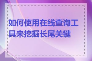 如何使用在线查询工具来挖掘长尾关键词