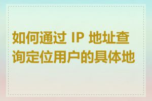 如何通过 IP 地址查询定位用户的具体地址