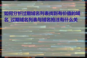 如何分析过期域名列表找到有价值的域名_过期域名列表与域名抢注有什么关系