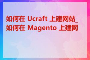 如何在 Ucraft 上建网站_如何在 Magento 上建网站
