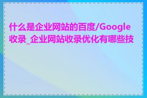 什么是企业网站的百度/Google收录_企业网站收录优化有哪些技巧