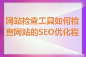 网站检查工具如何检查网站的SEO优化程度