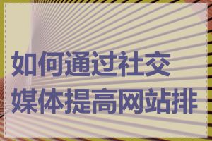 如何通过社交媒体提高网站排名