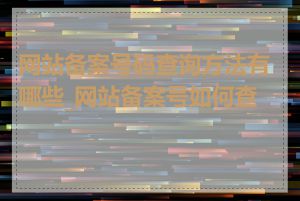 网站备案号码查询方法有哪些_网站备案号如何查询