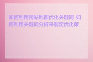 如何利用网站地图优化关键词_如何利用关键词分析来制定优化策略