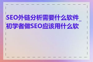 SEO外链分析需要什么软件_初学者做SEO应该用什么软件