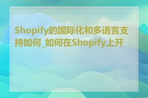 Shopify的国际化和多语言支持如何_如何在Shopify上开店