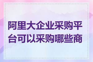 阿里大企业采购平台可以采购哪些商品