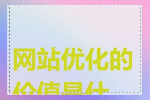 网站优化的价值是什么