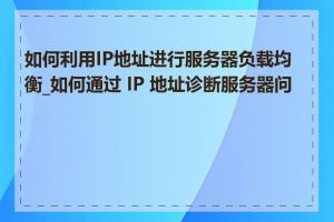 如何利用IP地址进行服务器负载均衡_如何通过 IP 地址诊断服务器问题