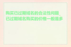 购买已过期域名的合法性问题_已过期域名购买的价格一般是多少