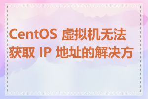 CentOS 虚拟机无法获取 IP 地址的解决方法