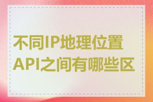 不同IP地理位置API之间有哪些区别