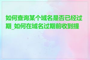 如何查询某个域名是否已经过期_如何在域名过期前收到提醒
