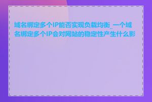 域名绑定多个IP能否实现负载均衡_一个域名绑定多个IP会对网站的稳定性产生什么影响
