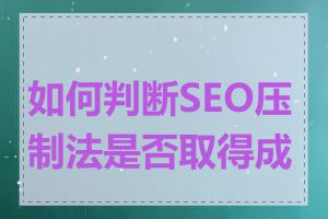 如何判断SEO压制法是否取得成效