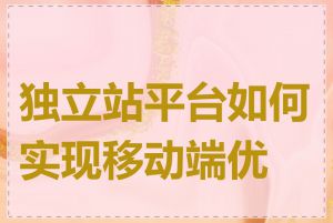 独立站平台如何实现移动端优化