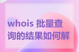 whois 批量查询的结果如何解读