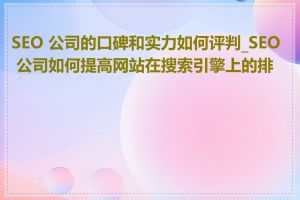 SEO 公司的口碑和实力如何评判_SEO 公司如何提高网站在搜索引擎上的排名