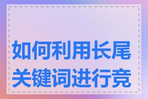 如何利用长尾关键词进行竞价