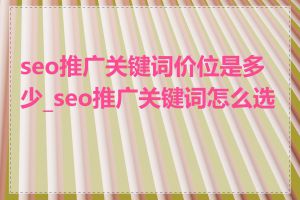 seo推广关键词价位是多少_seo推广关键词怎么选择