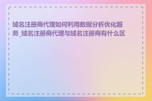 域名注册商代理如何利用数据分析优化服务_域名注册商代理与域名注册商有什么区别