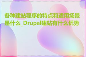 各种建站程序的特点和适用场景是什么_Drupal建站有什么优势吗