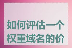 如何评估一个权重域名的价值