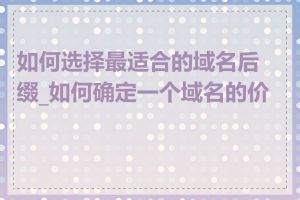 如何选择最适合的域名后缀_如何确定一个域名的价格