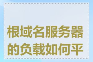 根域名服务器的负载如何平衡