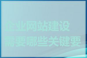 企业网站建设需要哪些关键要素
